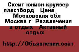 Скейт юнион круизер пластборд › Цена ­ 2 900 - Московская обл., Москва г. Развлечения и отдых » Активный отдых   